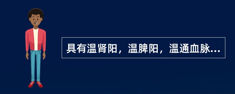 具有温肾阳，温脾阳，温通血脉，引火归原功效的药物是