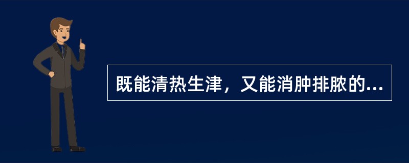 既能清热生津，又能消肿排脓的药物是