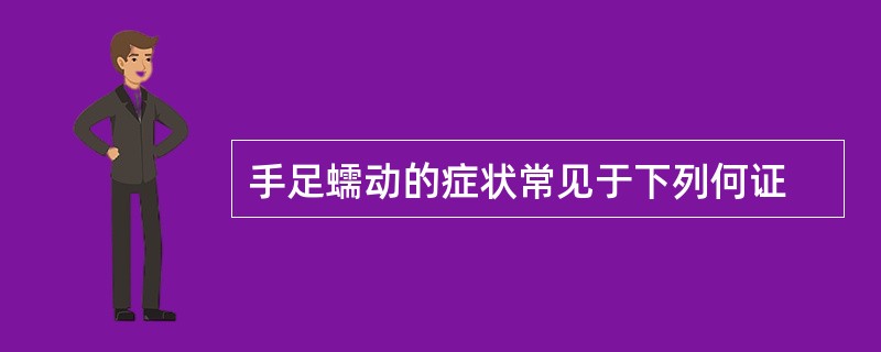 手足蠕动的症状常见于下列何证