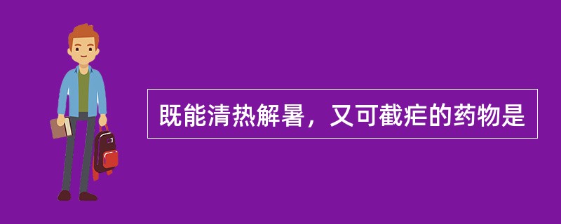 既能清热解暑，又可截疟的药物是