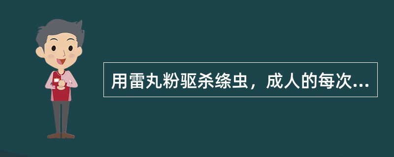用雷丸粉驱杀绦虫，成人的每次用量是