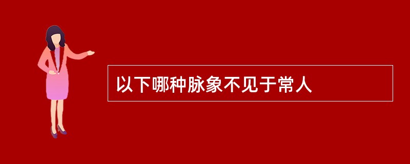 以下哪种脉象不见于常人