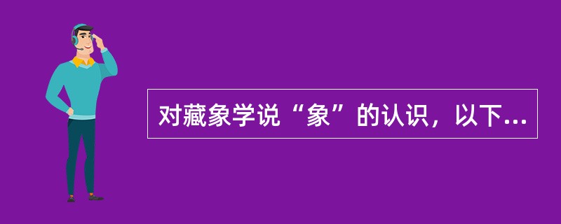 对藏象学说“象”的认识，以下说法不正确的是