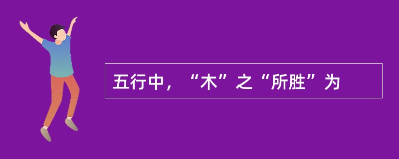 五行中，“木”之“所胜”为