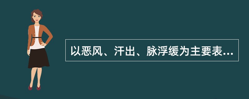 以恶风、汗出、脉浮缓为主要表现的病证是