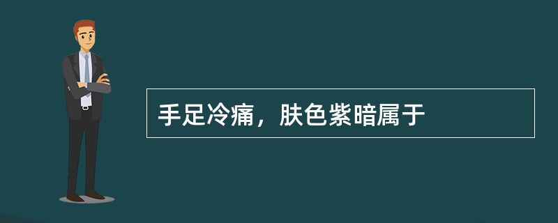 手足冷痛，肤色紫暗属于