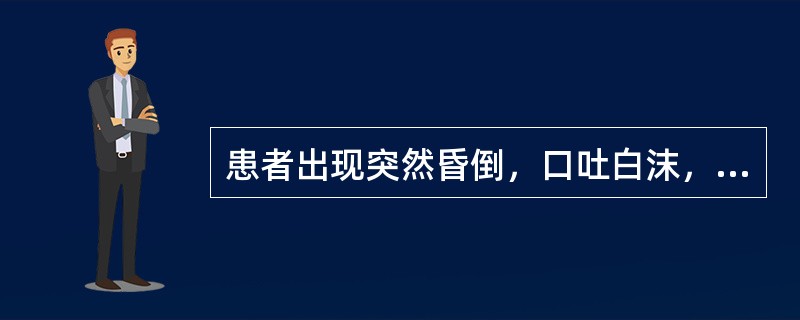 患者出现突然昏倒，口吐白沫，目睛上视，四肢抽搐，醒后如常者，属于