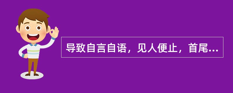 导致自言自语，见人便止，首尾不续的病因是