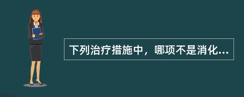 下列治疗措施中，哪项不是消化性溃疡的治疗目的