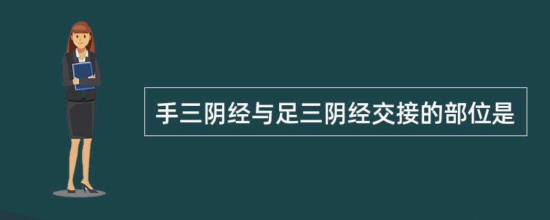 手三阴经与足三阴经交接的部位是