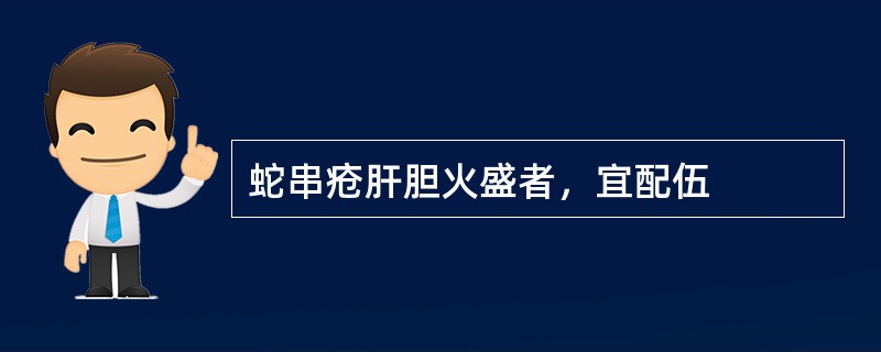 蛇串疮肝胆火盛者，宜配伍