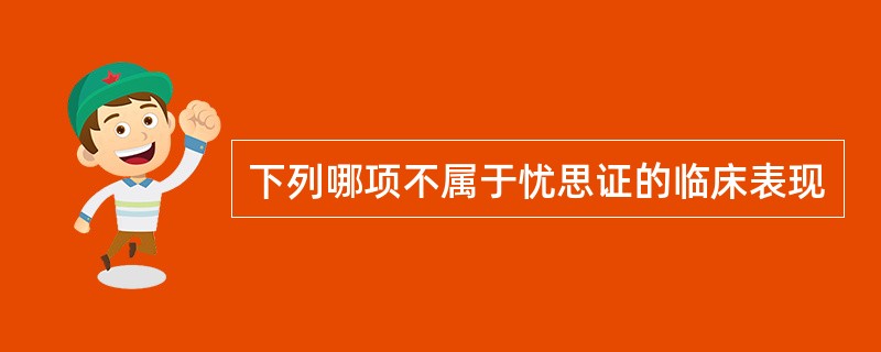 下列哪项不属于忧思证的临床表现