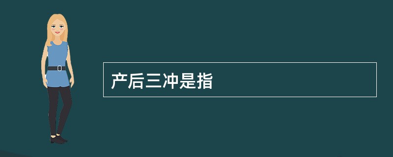 产后三冲是指