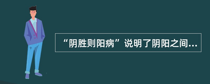 “阴胜则阳病”说明了阴阳之间的何种关系