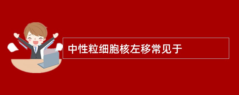 中性粒细胞核左移常见于