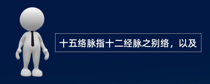 十五络脉指十二经脉之别络，以及