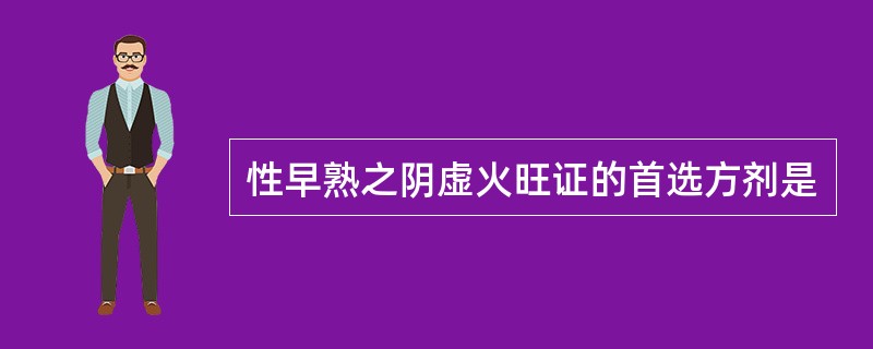 性早熟之阴虚火旺证的首选方剂是