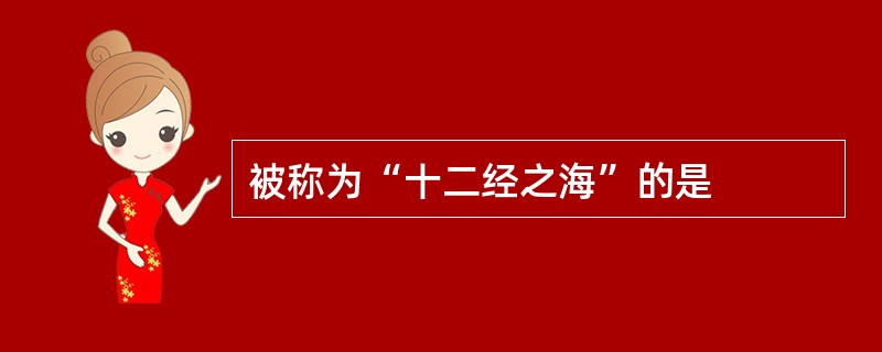 被称为“十二经之海”的是