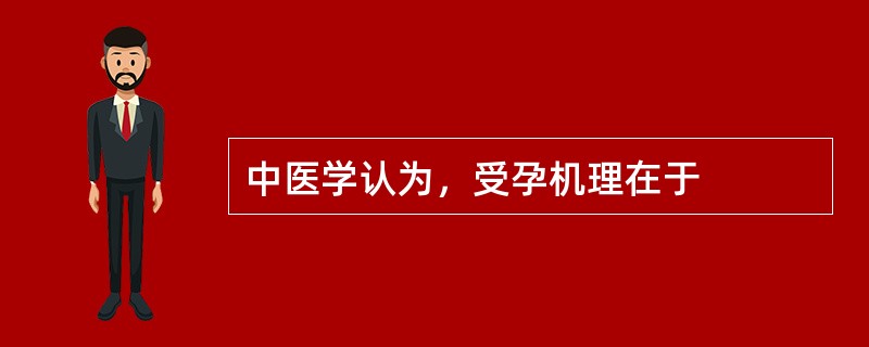 中医学认为，受孕机理在于