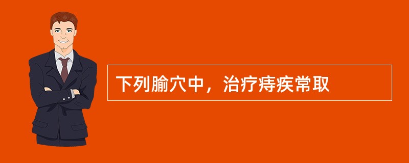 下列腧穴中，治疗痔疾常取