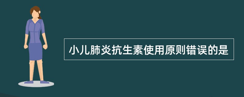 小儿肺炎抗生素使用原则错误的是