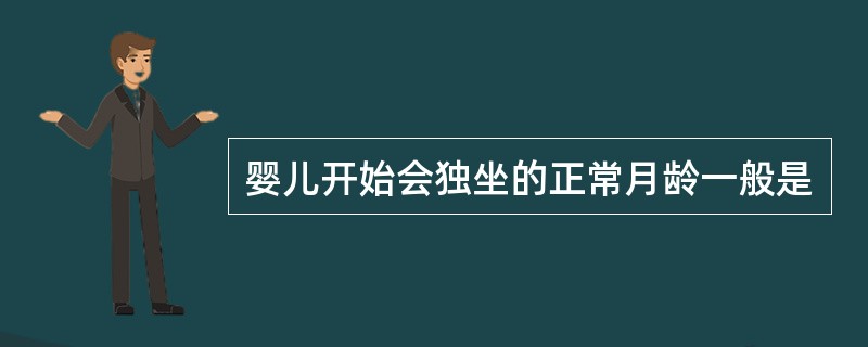 婴儿开始会独坐的正常月龄一般是