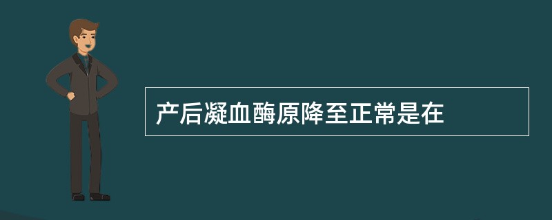 产后凝血酶原降至正常是在
