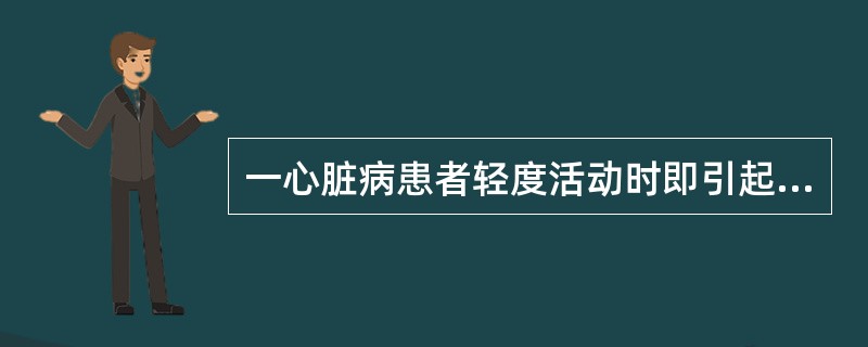 一心脏病患者轻度活动时即引起乏力、心悸、呼吸困难等症状。其心功能应属