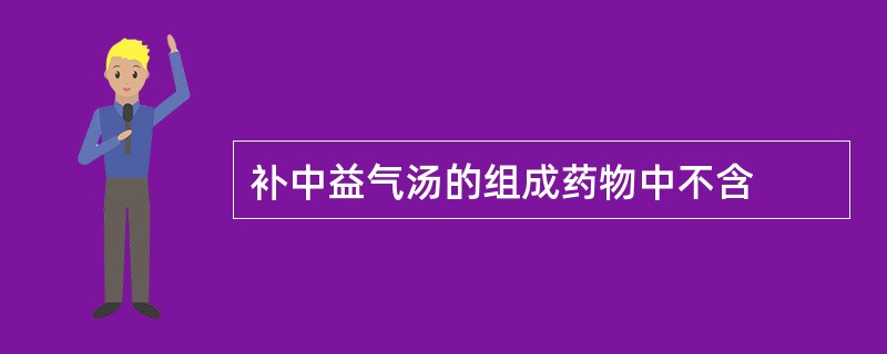 补中益气汤的组成药物中不含