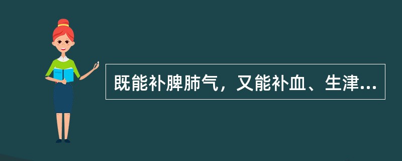 既能补脾肺气，又能补血、生津的药物是