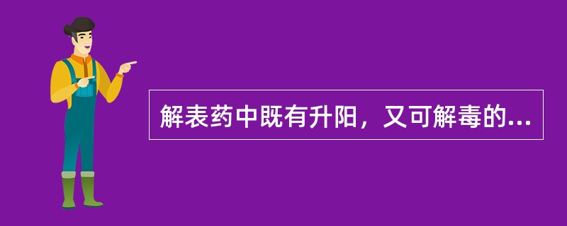 解表药中既有升阳，又可解毒的药物为