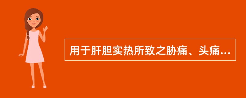 用于肝胆实热所致之胁痛、头痛、口苦、目赤、耳聋、阴肿阴痒等症，当选用的药物是