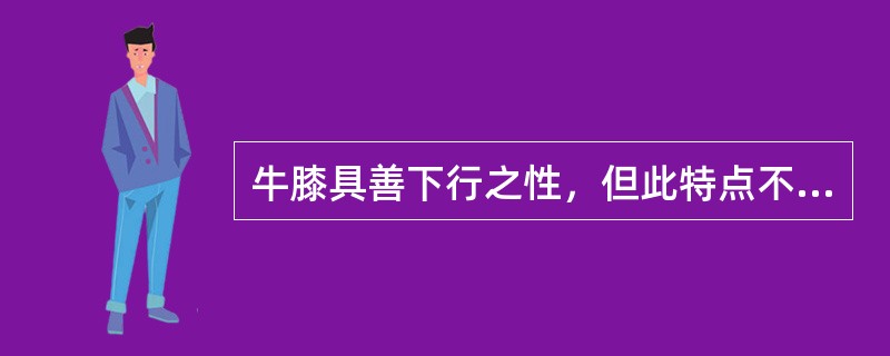 牛膝具善下行之性，但此特点不能用于