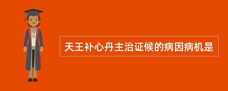 天王补心丹主治证候的病因病机是