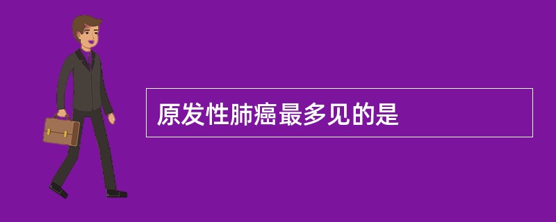 原发性肺癌最多见的是