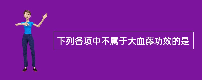 下列各项中不属于大血藤功效的是