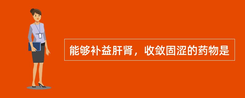 能够补益肝肾，收敛固涩的药物是