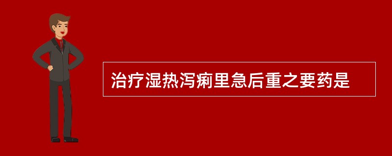 治疗湿热泻痢里急后重之要药是