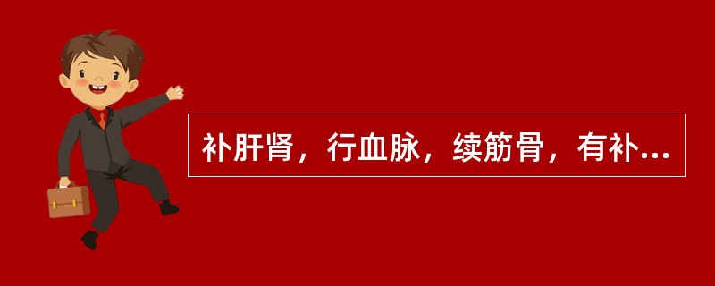 补肝肾，行血脉，续筋骨，有补而不滞优点的药物是