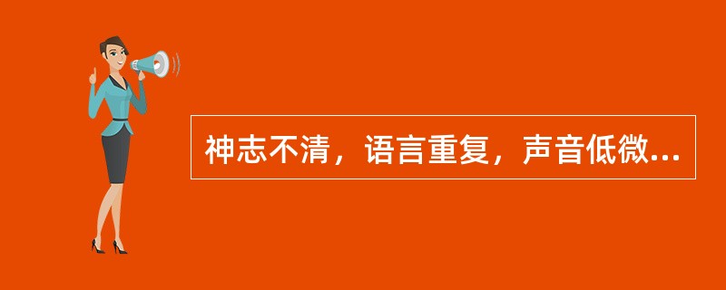 神志不清，语言重复，声音低微，时断时续称为