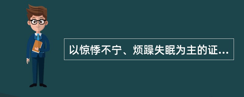 以惊悸不宁、烦躁失眠为主的证候是