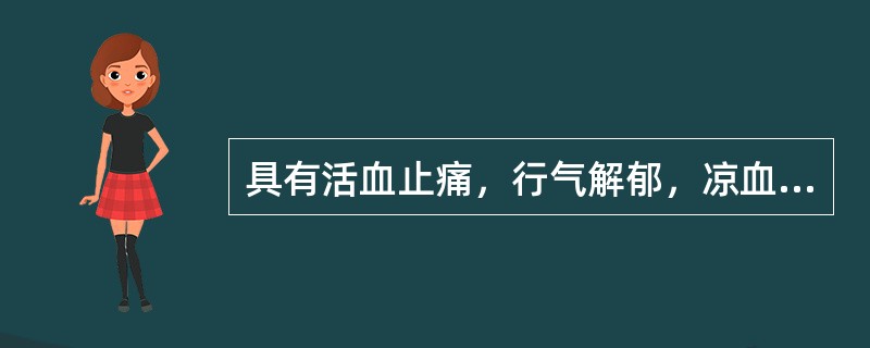 具有活血止痛，行气解郁，凉血清心，利胆退黄功效的药物是