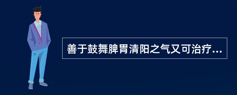 善于鼓舞脾胃清阳之气又可治疗湿热泻痢、脾虚泄泻的药物是