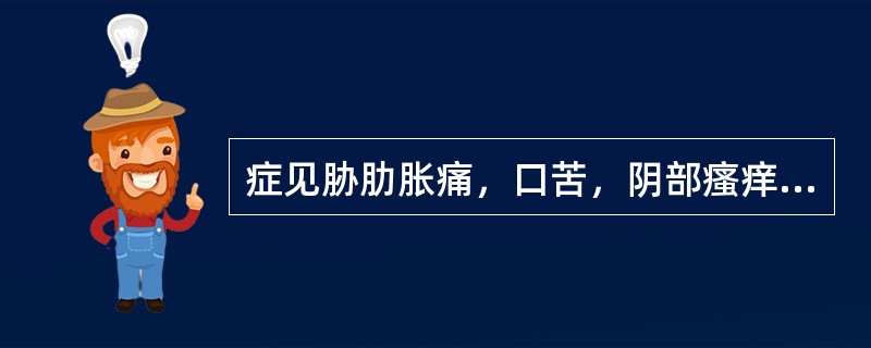 症见胁肋胀痛，口苦，阴部瘙痒，带下色黄臭秽，脉弦数，此为