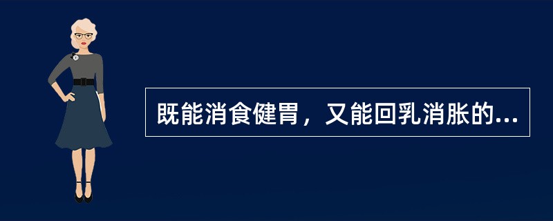 既能消食健胃，又能回乳消胀的药物是