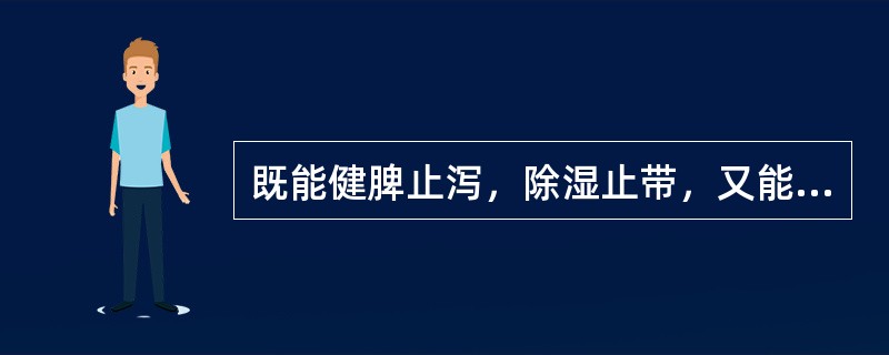 既能健脾止泻，除湿止带，又能益肾固精的药物是