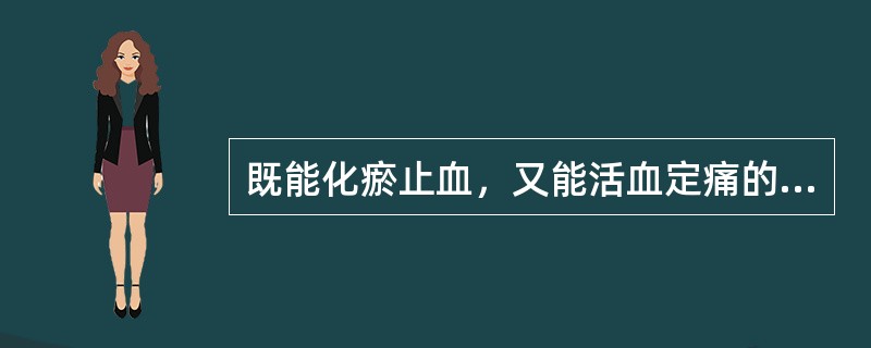 既能化瘀止血，又能活血定痛的药物是