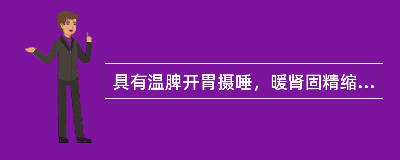 具有温脾开胃摄唾，暖肾固精缩尿作用的药物是