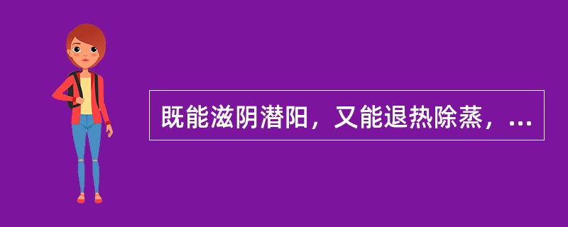 既能滋阴潜阳，又能退热除蒸，软坚散结的药物是