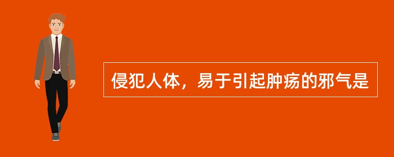 侵犯人体，易于引起肿疡的邪气是